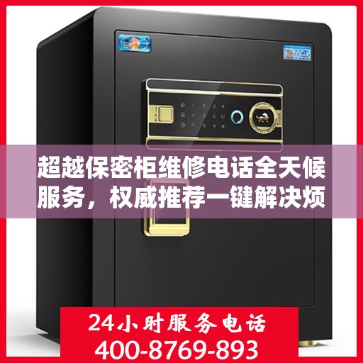 超越保密柜维修电话全天候服务，权威推荐一键解决烦恼