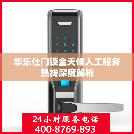 华乐仕门锁全天候人工服务热线深度解析