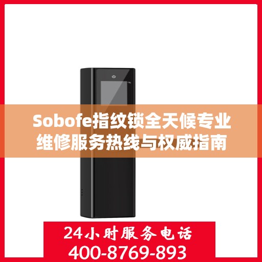 Sobofe指纹锁全天候专业维修服务热线与权威指南