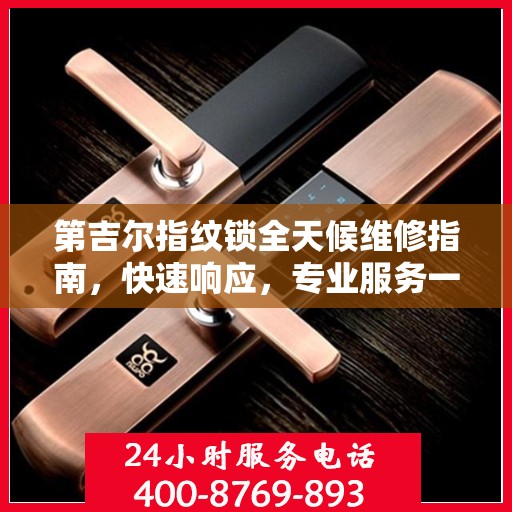 第吉尔指纹锁全天候维修指南，快速响应，专业服务一网打尽
