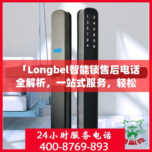 「Longbel智能锁售后电话全解析，一站式服务，轻松解决您的疑问和需求」