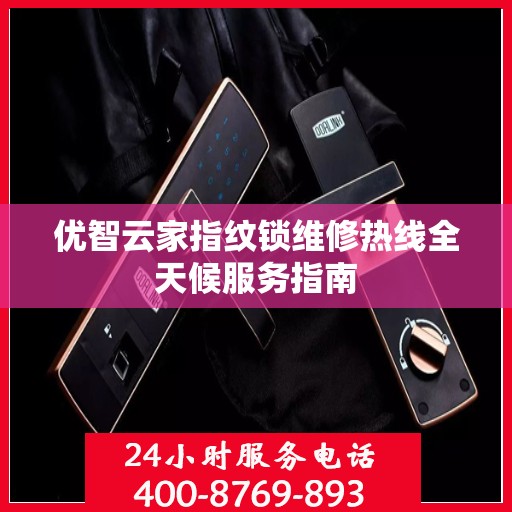 优智云家指纹锁维修热线全天候服务指南