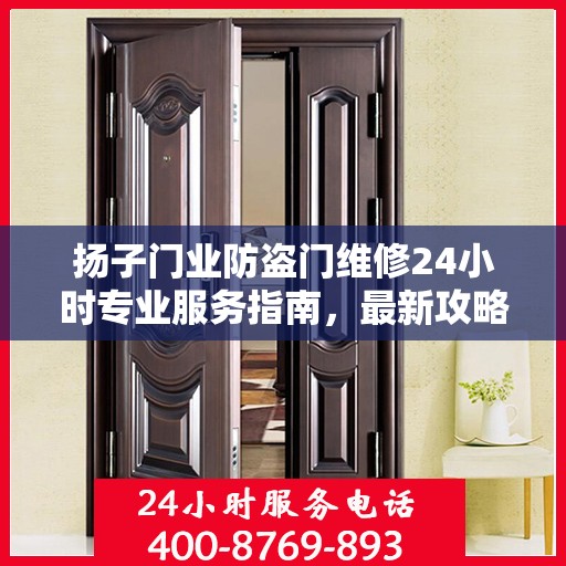 扬子门业防盗门维修24小时专业服务指南，最新攻略与电话快速通道