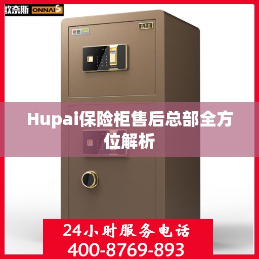 Hupai保险柜售后总部全方位解析
