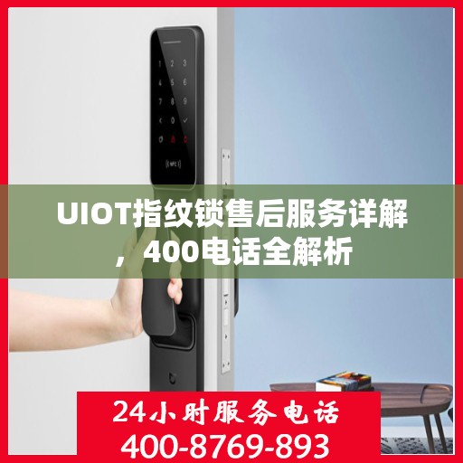 UIOT指纹锁售后服务详解，400电话全解析