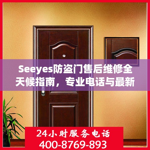 Seeyes防盗门售后维修全天候指南，专业电话与最新攻略
