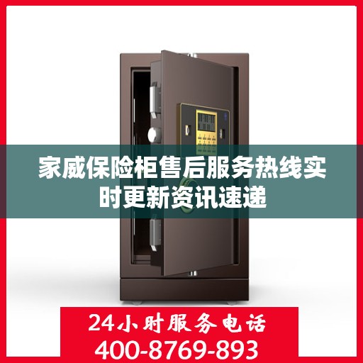 家威保险柜售后服务热线实时更新资讯速递