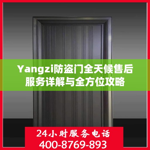 Yangzi防盗门全天候售后服务详解与全方位攻略