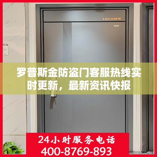 罗普斯金防盗门客服热线实时更新，最新资讯快报