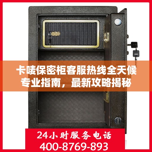 卡唛保密柜客服热线全天候专业指南，最新攻略揭秘