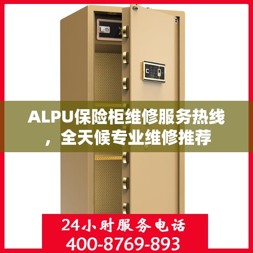 ALPU保险柜维修服务热线，全天候专业维修推荐
