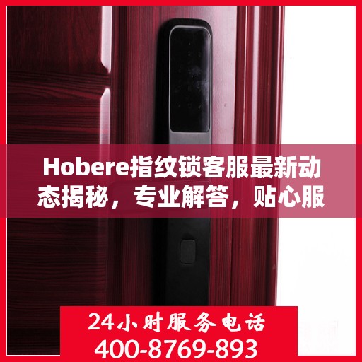 Hobere指纹锁客服最新动态揭秘，专业解答，贴心服务