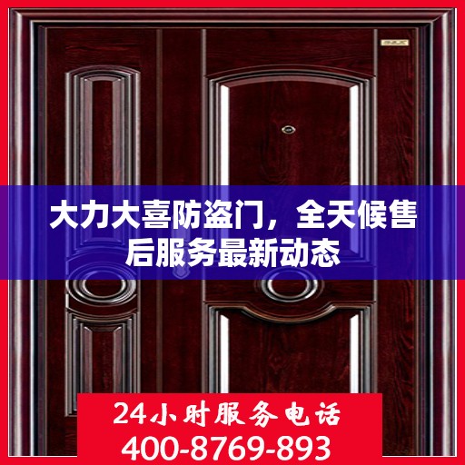 大力大喜防盗门，全天候售后服务最新动态