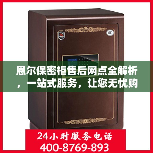 恩尔保密柜售后网点全解析，一站式服务，让您无忧购物！
