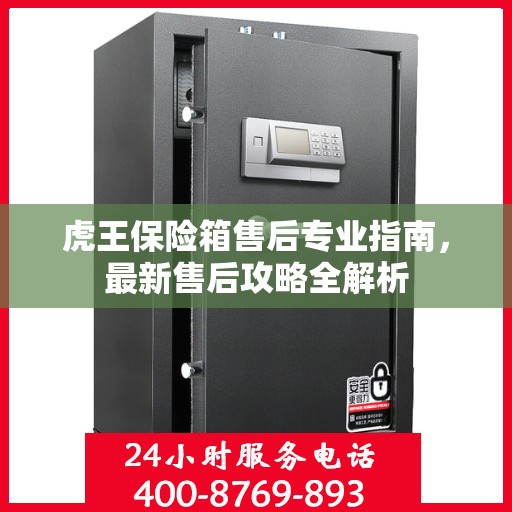 虎王保险箱售后专业指南，最新售后攻略全解析