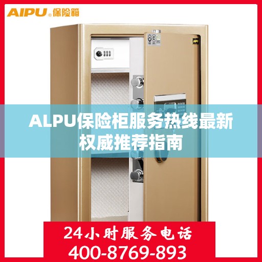 ALPU保险柜服务热线最新权威推荐指南