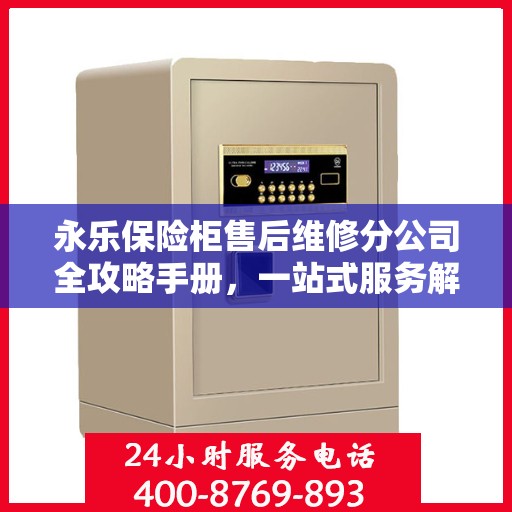 永乐保险柜售后维修分公司全攻略手册，一站式服务解析与实用指南
