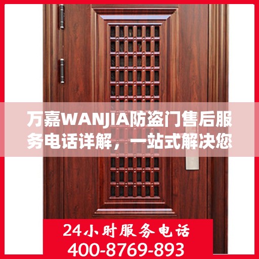万嘉WANJIA防盗门售后服务电话详解，一站式解决您的疑问和需求