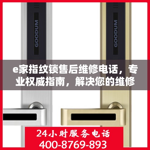 e家指纹锁售后维修电话，专业权威指南，解决您的维修需求！
