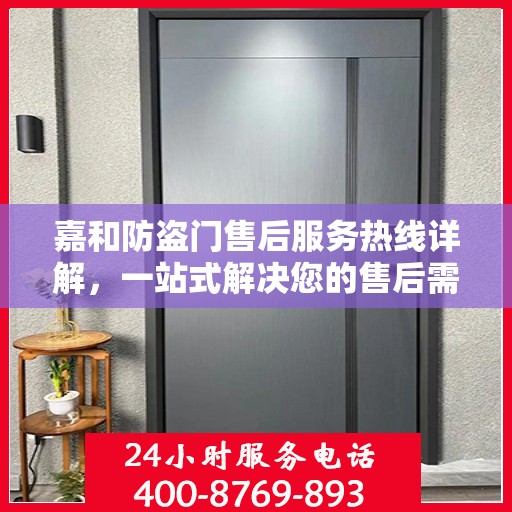 嘉和防盗门售后服务热线详解，一站式解决您的售后需求