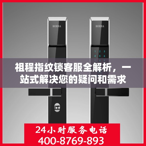 祖程指纹锁客服全解析，一站式解决您的疑问和需求