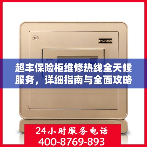 超丰保险柜维修热线全天候服务，详细指南与全面攻略