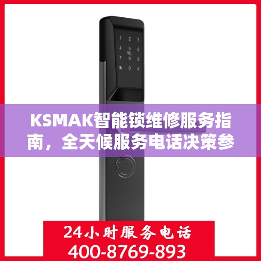 KSMAK智能锁维修服务指南，全天候服务电话决策参考
