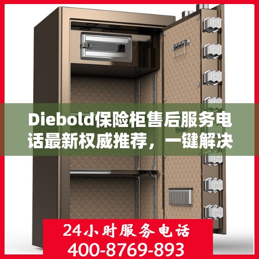 Diebold保险柜售后服务电话最新权威推荐，一键解决您的疑问！