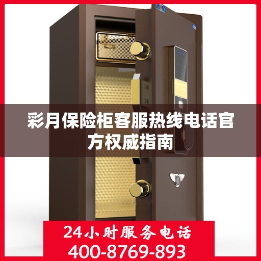 彩月保险柜客服热线电话官方权威指南