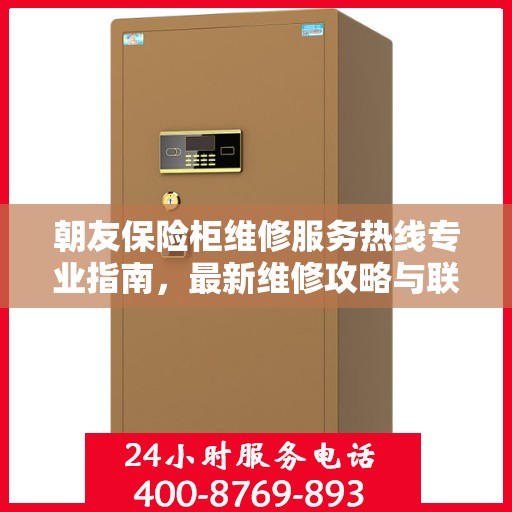 朝友保险柜维修服务热线专业指南，最新维修攻略与联系电话