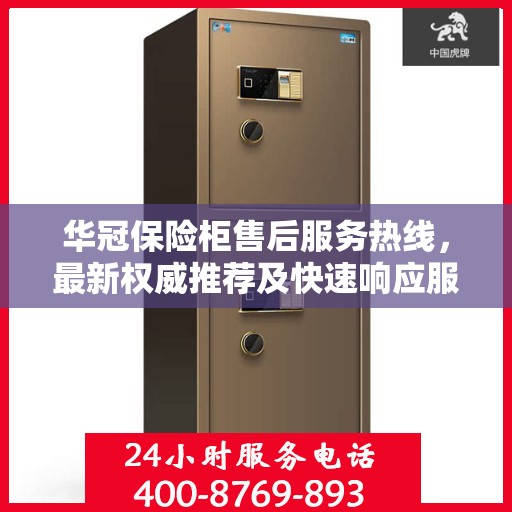 华冠保险柜售后服务热线，最新权威推荐及快速响应服务指南
