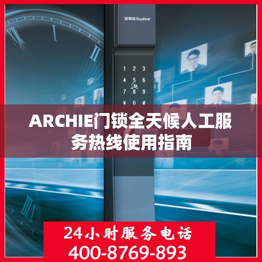 ARCHIE门锁全天候人工服务热线使用指南