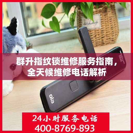 群升指纹锁维修服务指南，全天候维修电话解析