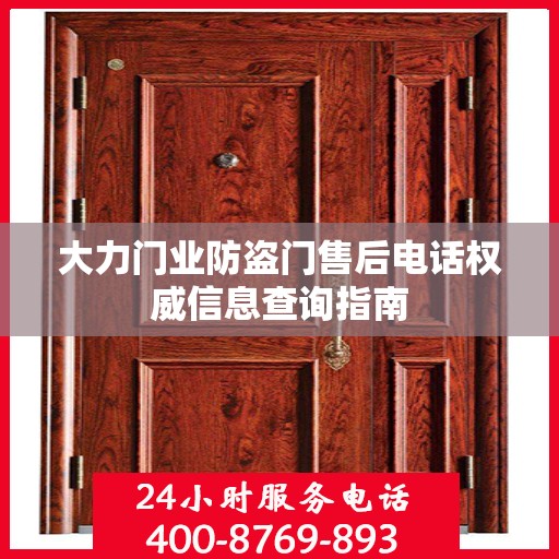 大力门业防盗门售后电话权威信息查询指南