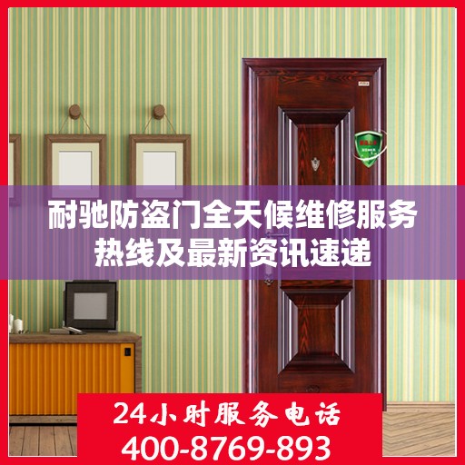 耐驰防盗门全天候维修服务热线及最新资讯速递