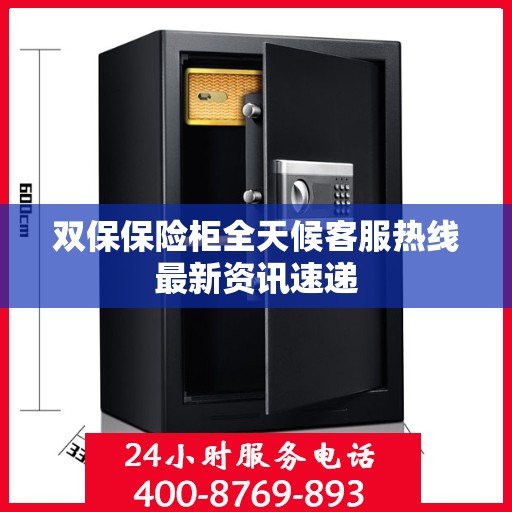 双保保险柜全天候客服热线最新资讯速递