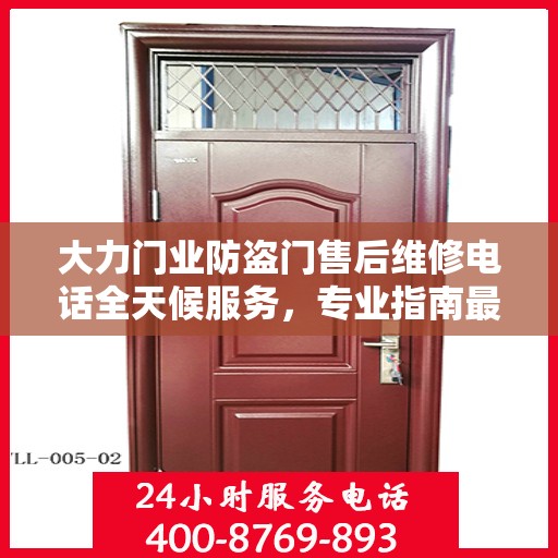 大力门业防盗门售后维修电话全天候服务，专业指南最新攻略