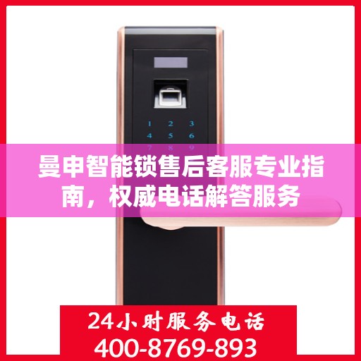 曼申智能锁售后客服专业指南，权威电话解答服务