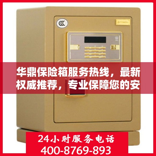 华鼎保险箱服务热线，最新权威推荐，专业保障您的安全需求