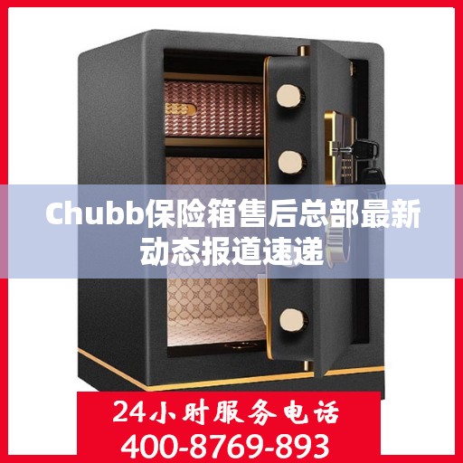 Chubb保险箱售后总部最新动态报道速递