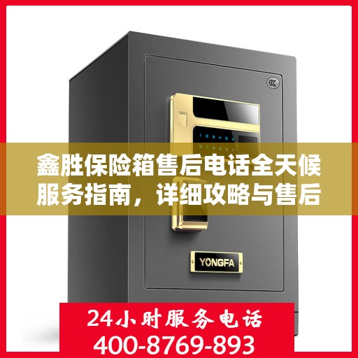 鑫胜保险箱售后电话全天候服务指南，详细攻略与售后支持解析