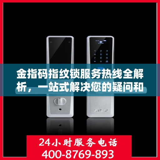 金指码指纹锁服务热线全解析，一站式解决您的疑问和需求