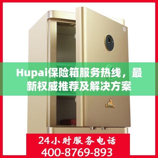 Hupai保险箱服务热线，最新权威推荐及解决方案