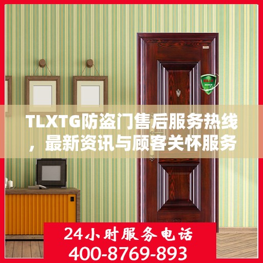 TLXTG防盗门售后服务热线，最新资讯与顾客关怀服务