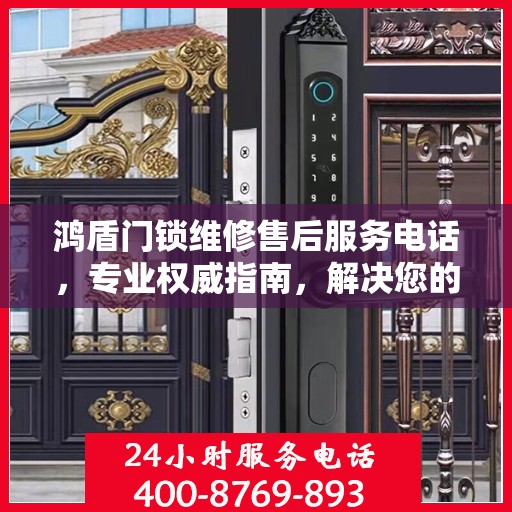 鸿盾门锁维修售后服务电话，专业权威指南，解决您的锁事无忧！