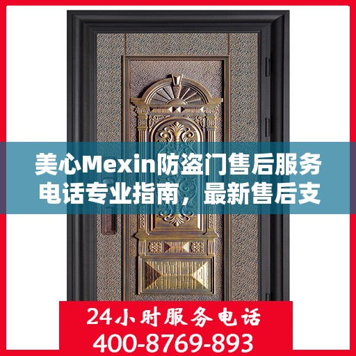 美心Mexin防盗门售后服务电话专业指南，最新售后支持攻略与联系方式揭秘