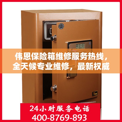 伟恩保险箱维修服务热线，全天候专业维修，最新权威推荐电话！