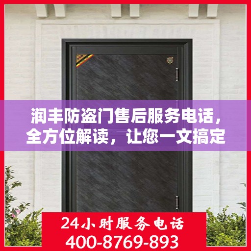 润丰防盗门售后服务电话，全方位解读，让您一文搞定！