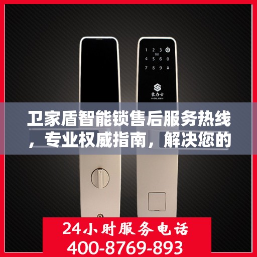 卫家盾智能锁售后服务热线，专业权威指南，解决您的锁事无忧！