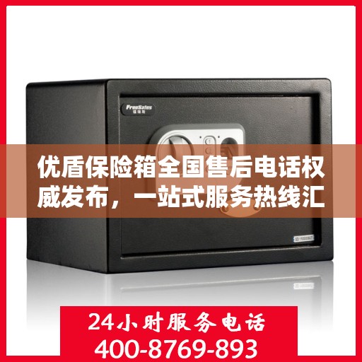 优盾保险箱全国售后电话权威发布，一站式服务热线汇总